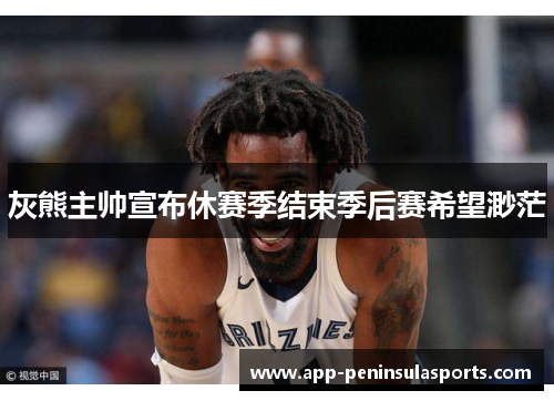 灰熊主帅宣布休赛季结束季后赛希望渺茫