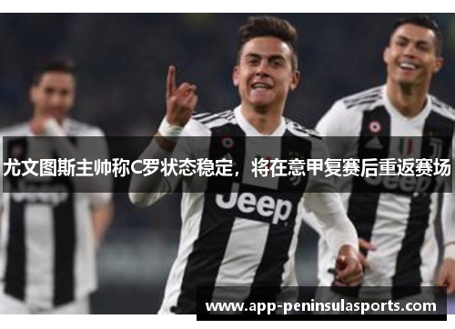 尤文图斯主帅称C罗状态稳定，将在意甲复赛后重返赛场