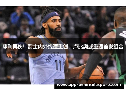 康利再伤！爵士内外线遭重创，卢比奥或重返首发组合