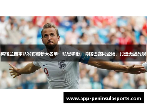 英格兰国家队发布最新大名单：凯恩领衔，博格巴赛同登场，打造无敌战舰