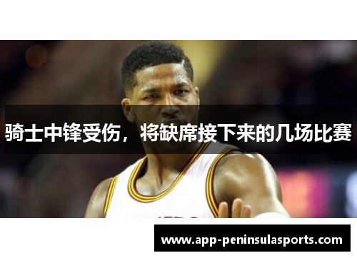 骑士中锋受伤，将缺席接下来的几场比赛