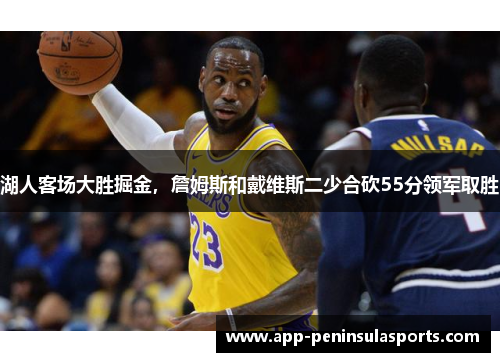 湖人客场大胜掘金，詹姆斯和戴维斯二少合砍55分领军取胜