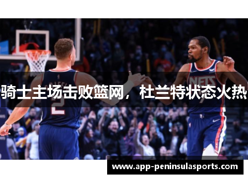 骑士主场击败篮网，杜兰特状态火热