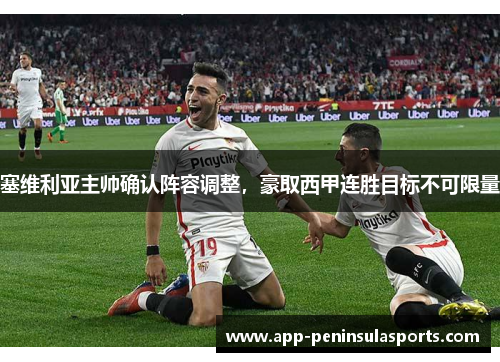 塞维利亚主帅确认阵容调整，豪取西甲连胜目标不可限量