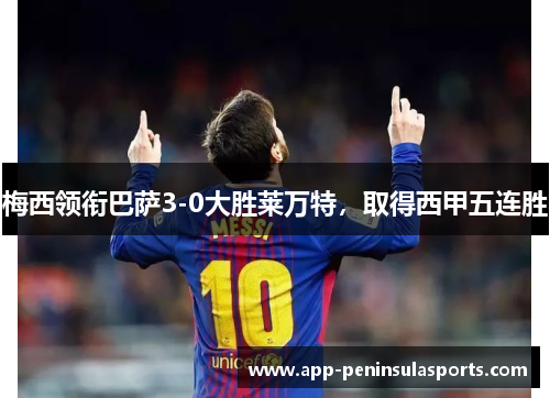 梅西领衔巴萨3-0大胜莱万特，取得西甲五连胜
