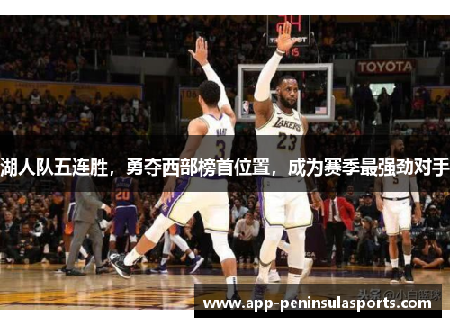 湖人队五连胜，勇夺西部榜首位置，成为赛季最强劲对手