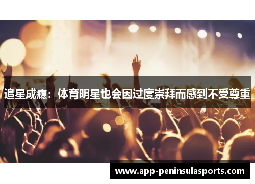 追星成瘾：体育明星也会因过度崇拜而感到不受尊重