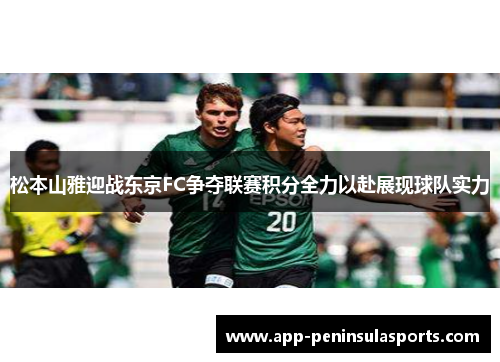 松本山雅迎战东京FC争夺联赛积分全力以赴展现球队实力