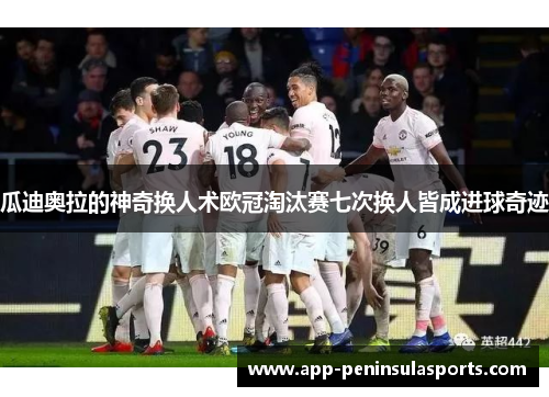 瓜迪奥拉的神奇换人术欧冠淘汰赛七次换人皆成进球奇迹